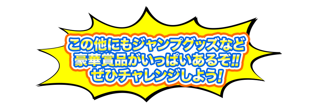 サイン色紙やジャンプグッズなどこの他にも豪華賞品がいっぱいあるぞ‼ぜひチャレンジしよう！