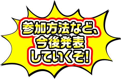 参加方法は今後の発表を待て！