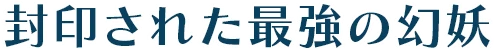 封印された最強の幻妖