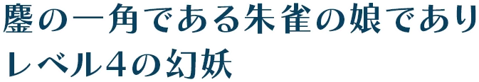 鏖の一角である朱雀の娘でありレベル4の幻妖