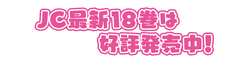 JC最新18巻は好評発売中！