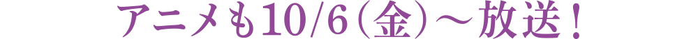 アニメも10/6(金)〜放送！