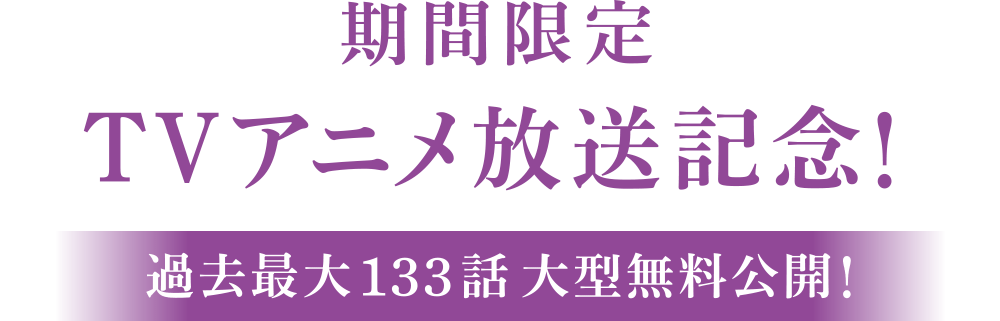 期間限定TVアニメ放送記念！過去最大133話大型無料公開！ 