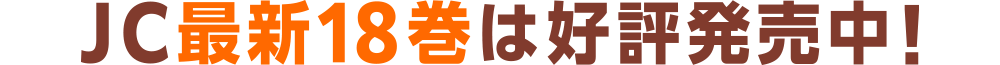 JC最新18巻は好評発売中！
