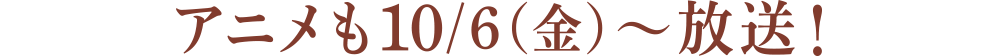 アニメも10/6(金)〜放送！